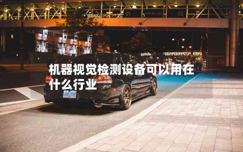 機(jī)器視覺檢測設(shè)備可以用在什么行業(yè)