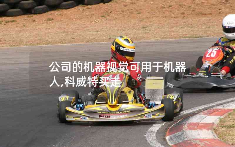 公司的機(jī)器視覺可用于機(jī)器人,科威特買走