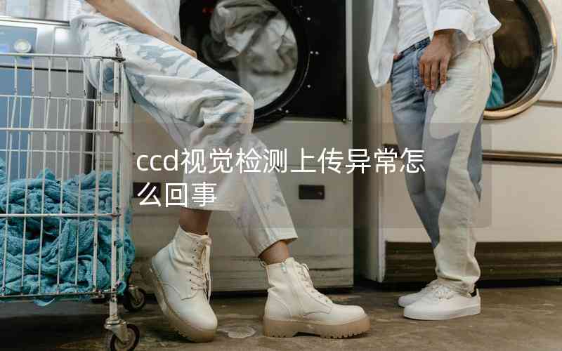 ccd視覺檢測上傳異常怎么回事