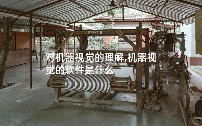 對(duì)機(jī)器視覺的理解,機(jī)器視覺的軟件是什么