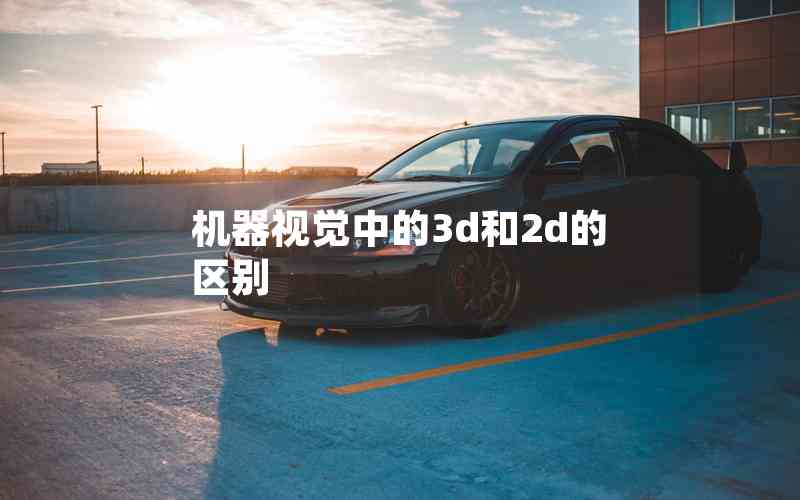 機(jī)器視覺(jué)中的3d和2d的區(qū)別