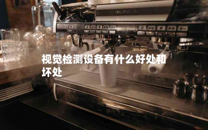 視覺檢測(cè)設(shè)備有什么好處和壞處