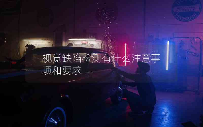 視覺(jué)缺陷檢測(cè)有什么注意事項(xiàng)和要求
