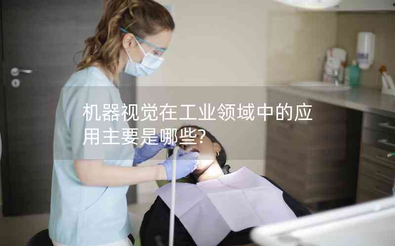 機器視覺在工業(yè)領(lǐng)域中的應(yīng)用主要是哪些?