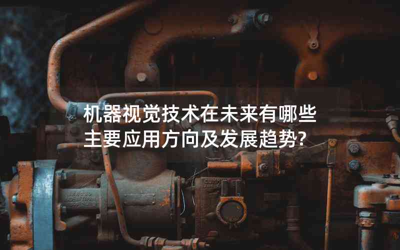 機(jī)器視覺(jué)技術(shù)在未來(lái)有哪些主要應(yīng)用方向及發(fā)展趨勢(shì)?