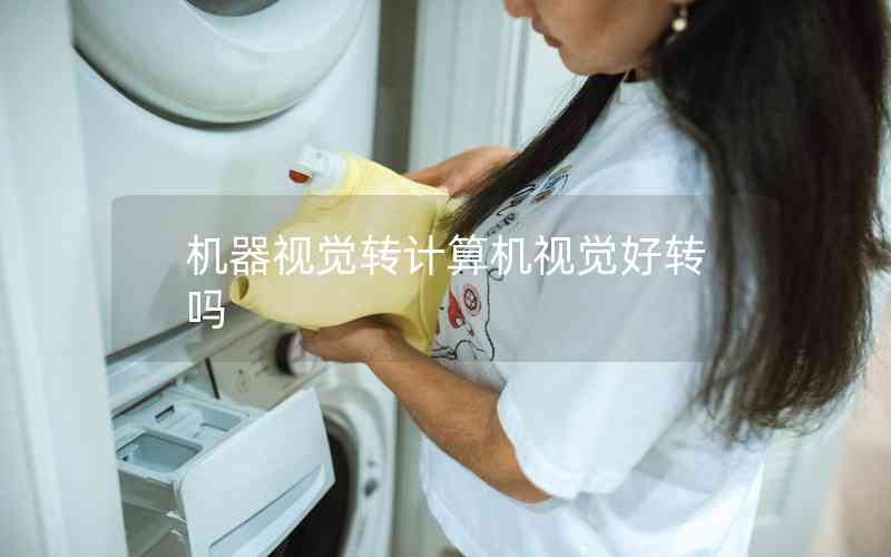 機(jī)器視覺轉(zhuǎn)計(jì)算機(jī)視覺好轉(zhuǎn)嗎