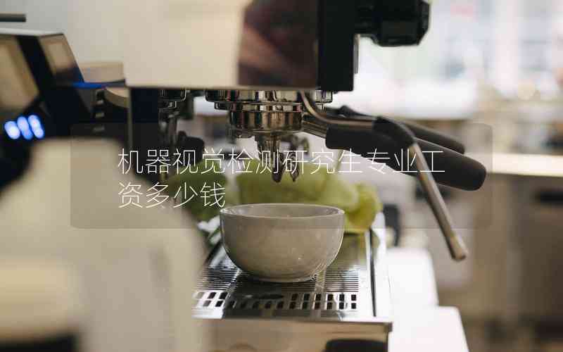 機(jī)器視覺檢測研究生專業(yè)工資多少錢