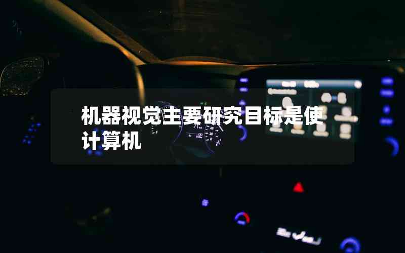 機(jī)器視覺主要研究目標(biāo)是使計算機(jī)