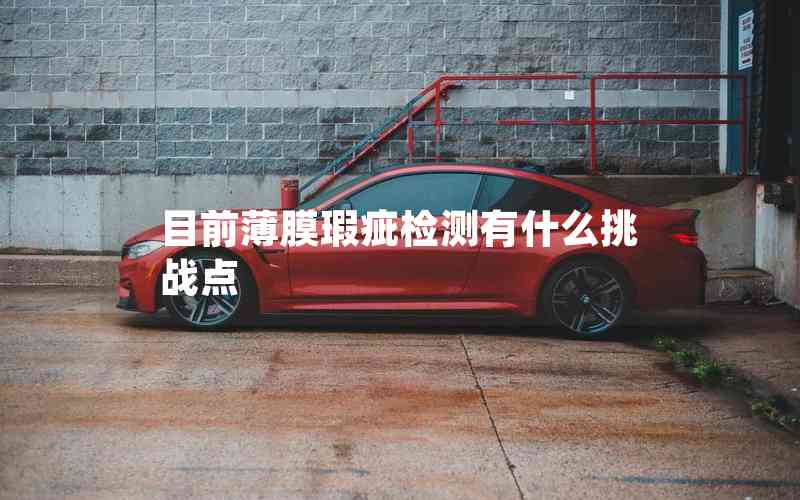 目前薄膜瑕疵檢測(cè)有什么挑戰(zhàn)點(diǎn)