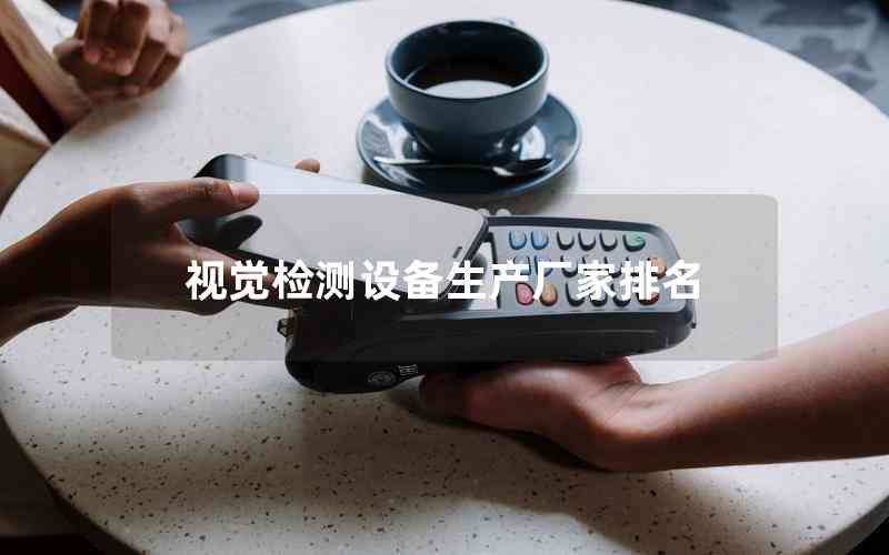視覺檢測設備生產(chǎn)廠家排名