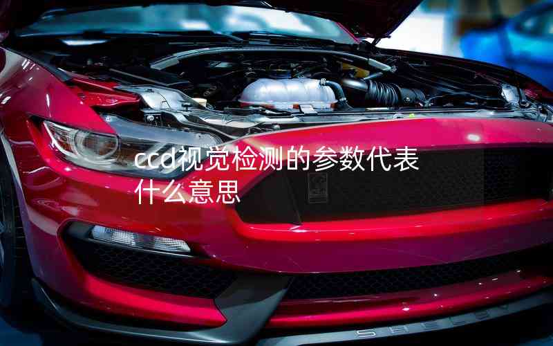 ccd視覺檢測(cè)的參數(shù)代表什么意思
