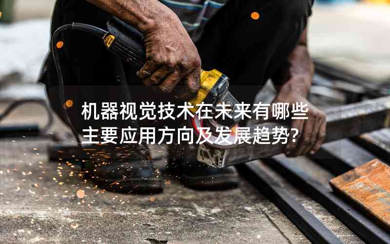 機器視覺技術(shù)在未來有哪些主要應(yīng)用方向及發(fā)展趨勢?