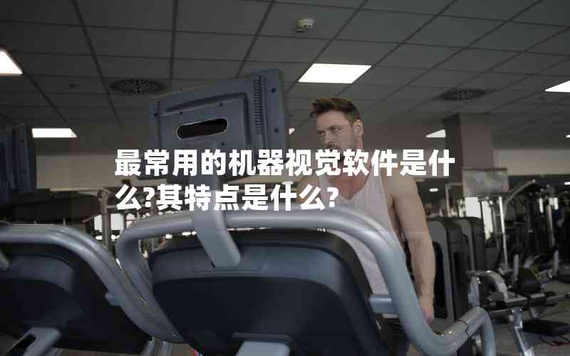 最常用的機器視覺軟件是什么?其特點是什么?