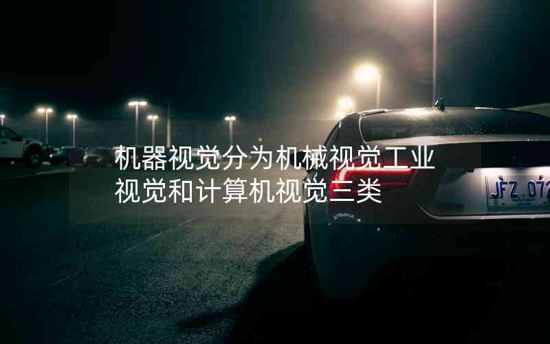 機(jī)器視覺(jué)分為機(jī)械視覺(jué)工業(yè)視覺(jué)和計(jì)算機(jī)視覺(jué)三類(lèi)
