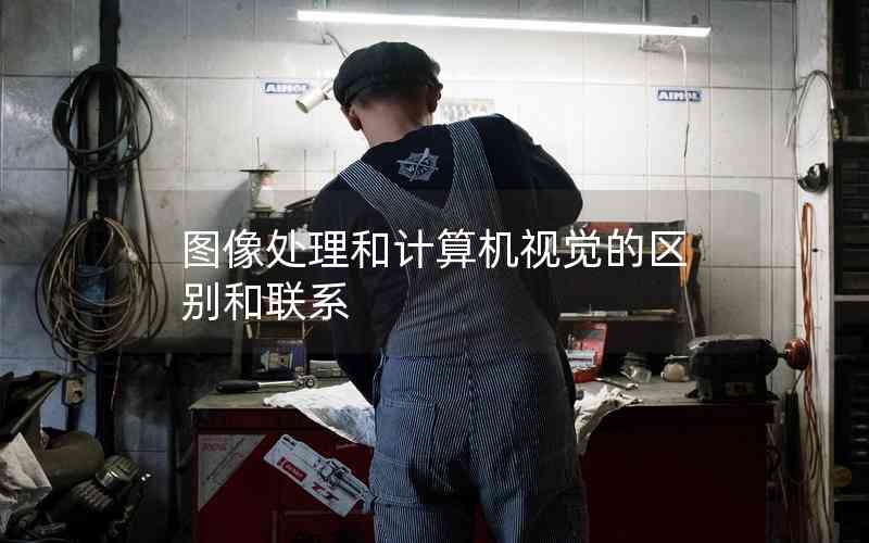 圖像處理和計(jì)算機(jī)視覺的區(qū)別和聯(lián)系