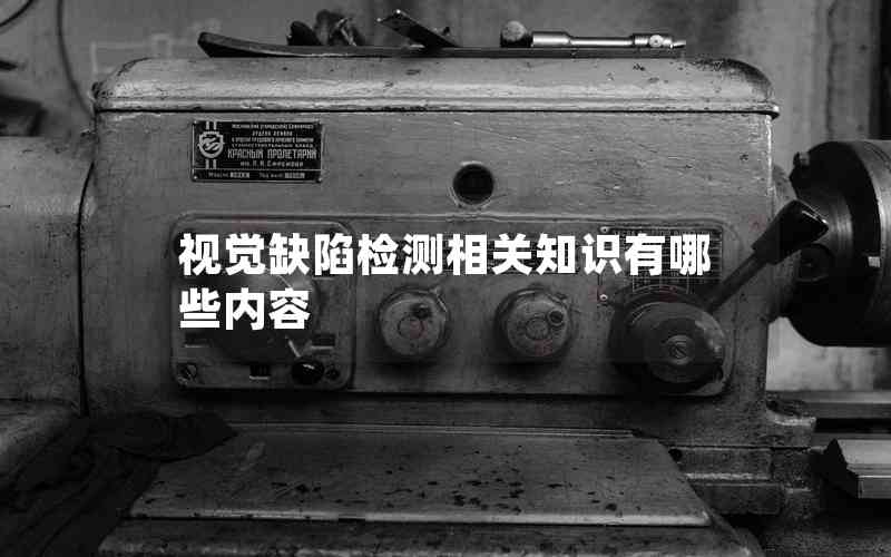 視覺(jué)缺陷檢測(cè)相關(guān)知識(shí)有哪些內(nèi)容