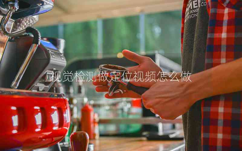 視覺檢測做定位視頻怎么做