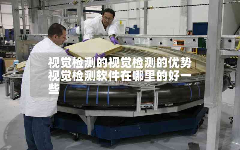 視覺檢測(cè)的視覺檢測(cè)的優(yōu)勢(shì)視覺檢測(cè)軟件在哪里的好一些