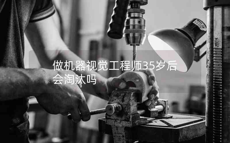 做機(jī)器視覺工程師35歲后會(huì)淘汰嗎