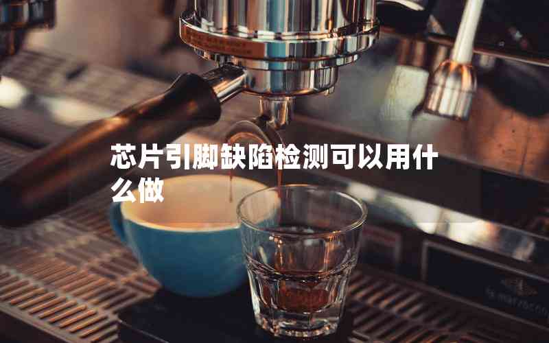 芯片引腳缺陷檢測(cè)可以用什么做