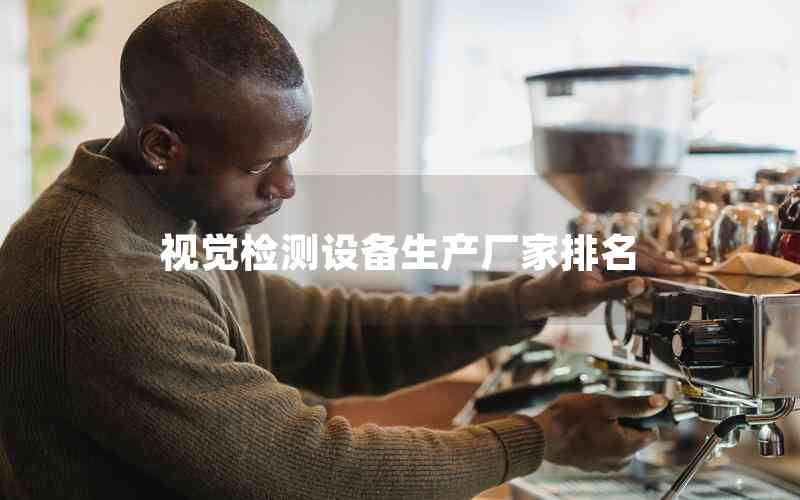 視覺檢測設備生產(chǎn)廠家排名