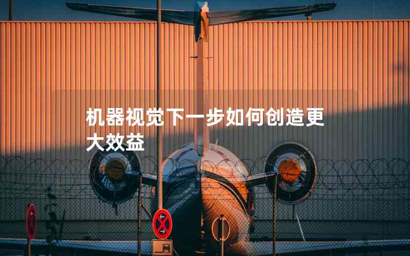 機(jī)器視覺(jué)下一步如何創(chuàng)造更大效益