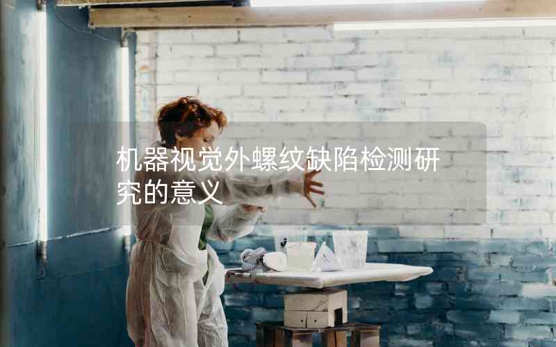 機(jī)器視覺外螺紋缺陷檢測研究的意義