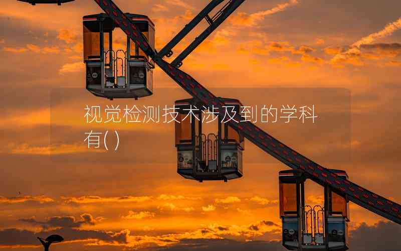 視覺(jué)檢測(cè)技術(shù)涉及到的學(xué)科有( )