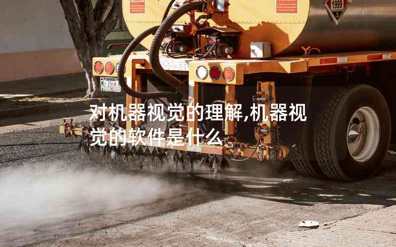 對機器視覺的理解,機器視覺的軟件是什么