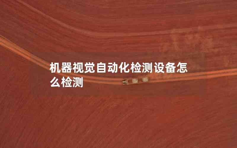 機器視覺自動化檢測設(shè)備怎么檢測