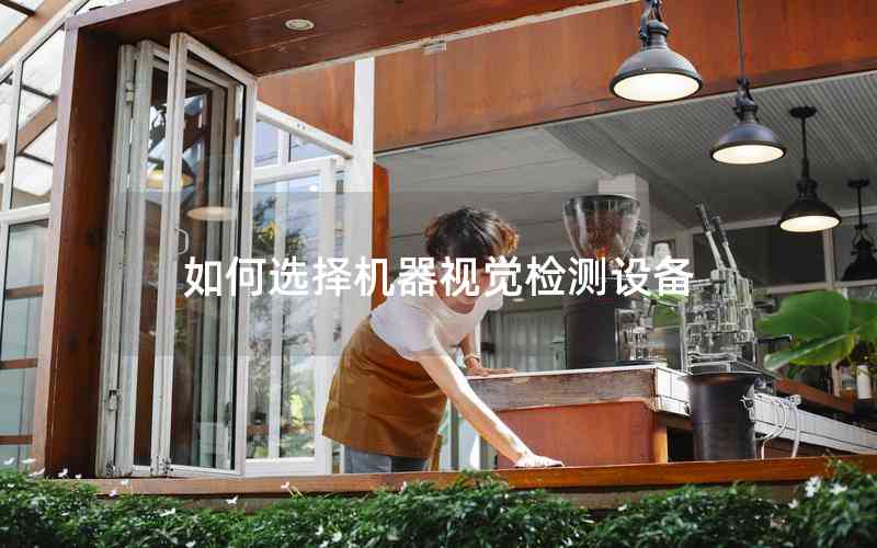 如何選擇機(jī)器視覺檢測設(shè)備