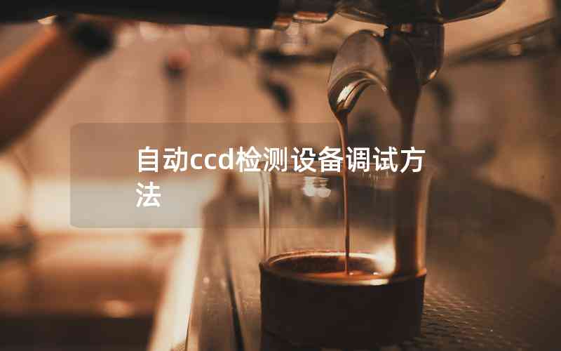 自動(dòng)ccd檢測(cè)設(shè)備調(diào)試方法