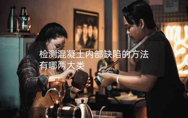 檢測(cè)混凝土內(nèi)部缺陷的方法有哪兩大類