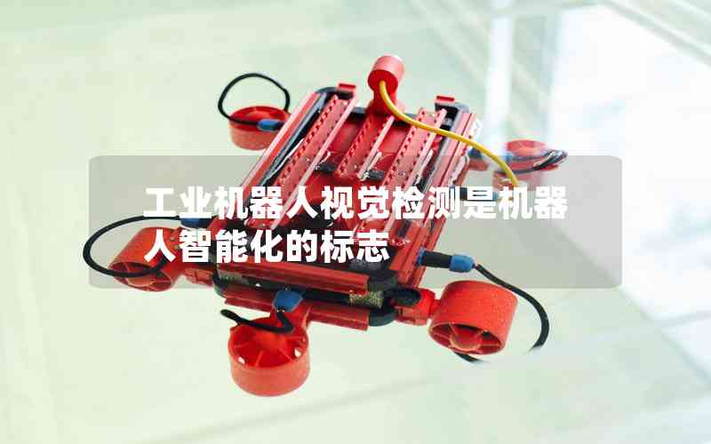 工業(yè)機(jī)器人視覺檢測是機(jī)器人智能化的標(biāo)志
