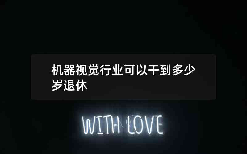 機器視覺行業(yè)可以干到多少歲退休