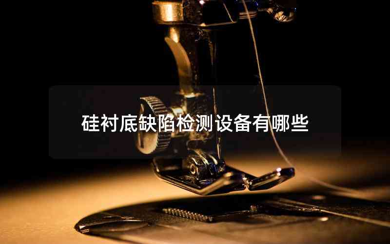 硅襯底缺陷檢測設備有哪些