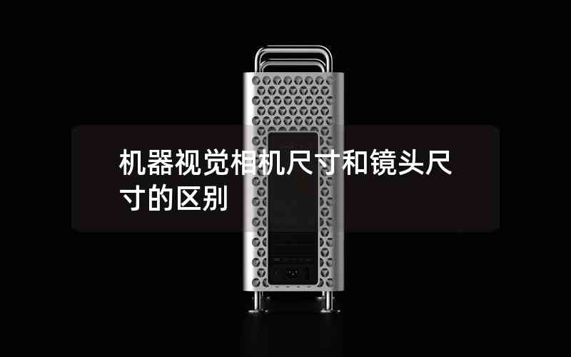 機(jī)器視覺(jué)相機(jī)尺寸和鏡頭尺寸的區(qū)別