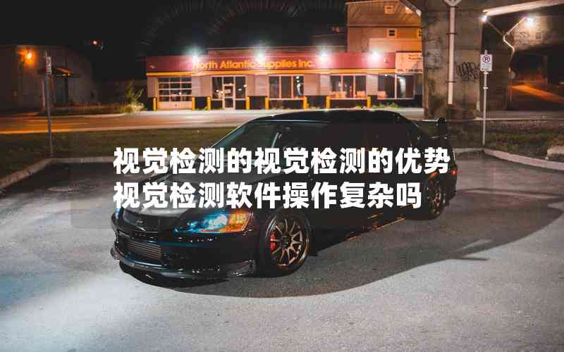 視覺檢測的視覺檢測的優(yōu)勢視覺檢測軟件操作復雜嗎