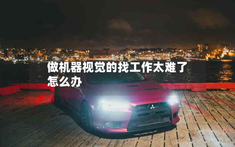 做機器視覺的找工作太難了怎么辦