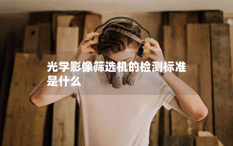 光學(xué)影像篩選機(jī)的檢測標(biāo)準(zhǔn)是什么