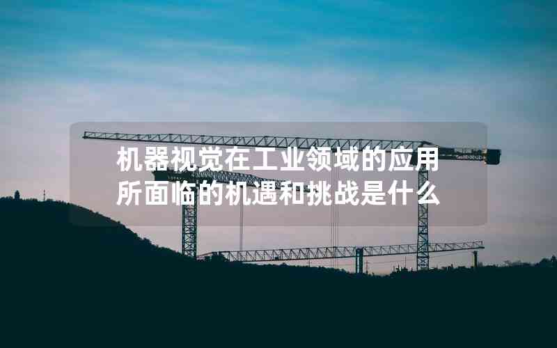機(jī)器視覺在工業(yè)領(lǐng)域的應(yīng)用所面臨的機(jī)遇和挑戰(zhàn)是什么