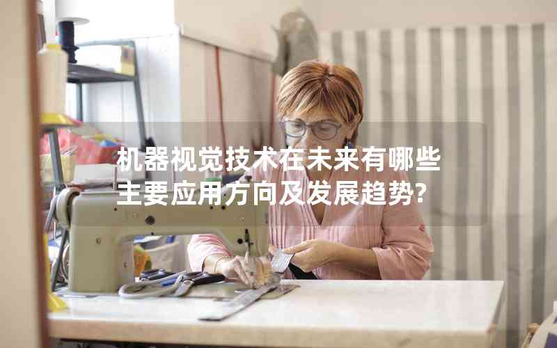 機器視覺技術在未來有哪些主要應用方向及發(fā)展趨勢?