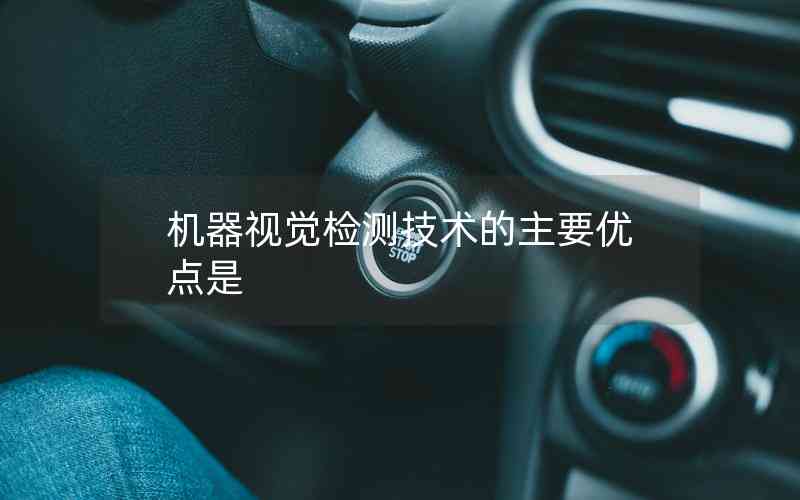機(jī)器視覺(jué)檢測(cè)技術(shù)的主要優(yōu)點(diǎn)是