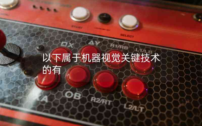 以下屬于機(jī)器視覺關(guān)鍵技術(shù)的有