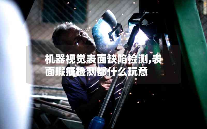 機器視覺表面缺陷檢測,表面瑕疵檢測都什么玩意