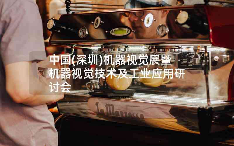 中國(深圳)機器視覺展暨機器視覺技術及工業(yè)應用研討會