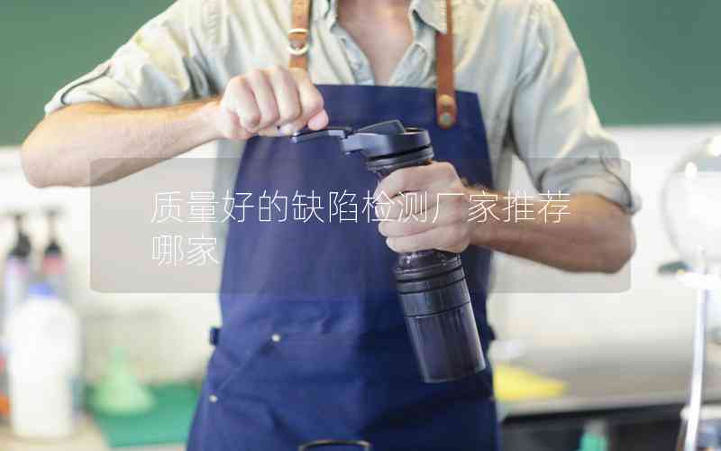 質(zhì)量好的缺陷檢測(cè)廠家推薦哪家