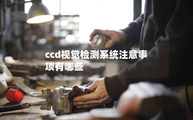 ccd視覺檢測系統(tǒng)注意事項有哪些