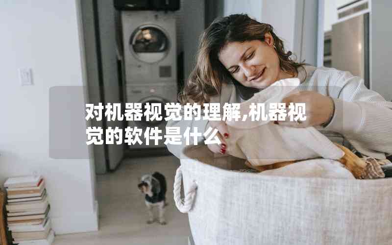 對機器視覺的理解,機器視覺的軟件是什么