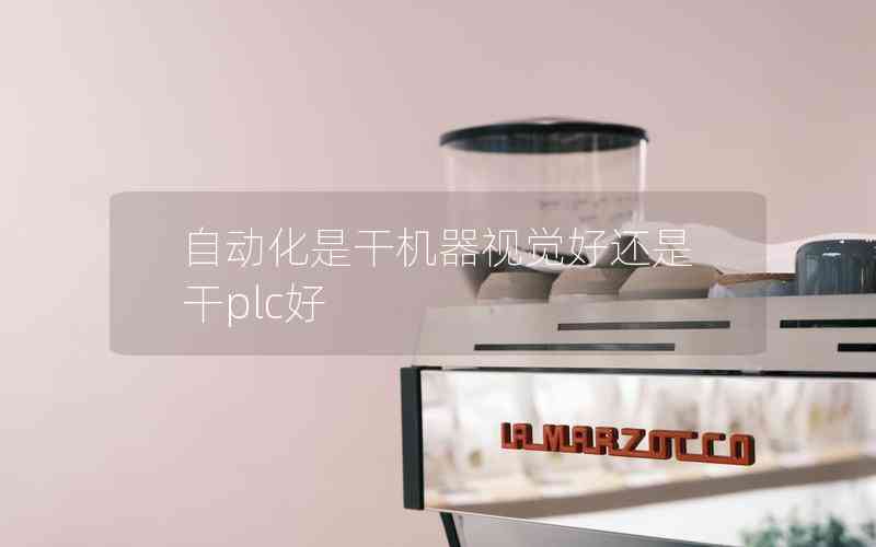 自動化是干機器視覺好還是干plc好